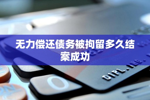 无力偿还债务被拘留多久结案成功