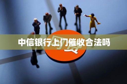 中信银行上门催收合法吗