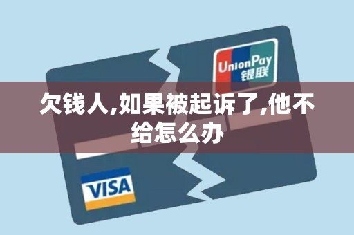 欠钱人,如果被起诉了,他不给怎么办