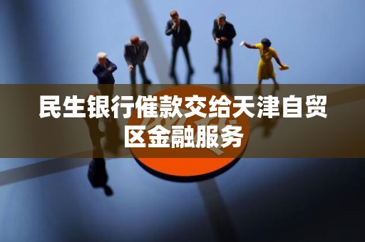 民生银行催款交给天津自贸区金融服务