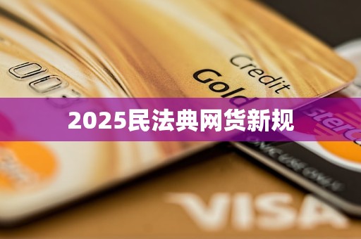 2025民法典网货新规