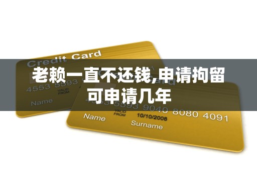 老赖一直不还钱,申请拘留可申请几年