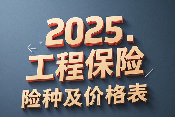 2025工程保险险种及价格表,2025工程保险哪家保险公司好
