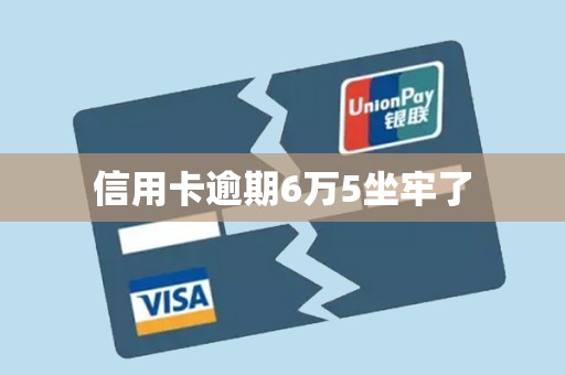信用卡逾期6万5坐牢了