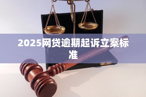 2025网贷逾期起诉立案标准