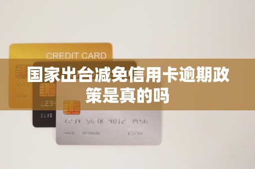 国家出台减免信用卡逾期政策是真的吗