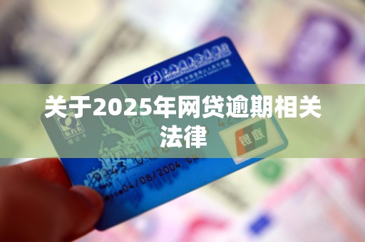 关于2025年网贷逾期相关法律