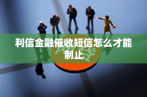 利信金融催收短信怎么才能制止