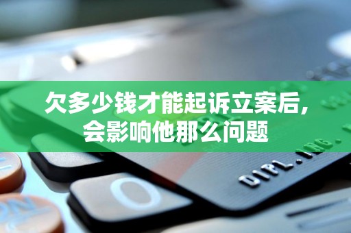 欠多少钱才能起诉立案后,会影响他那么问题