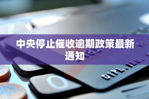 中央停止催收逾期政策最新通知