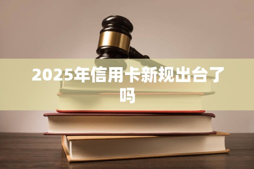 2025年信用卡新规出台了吗