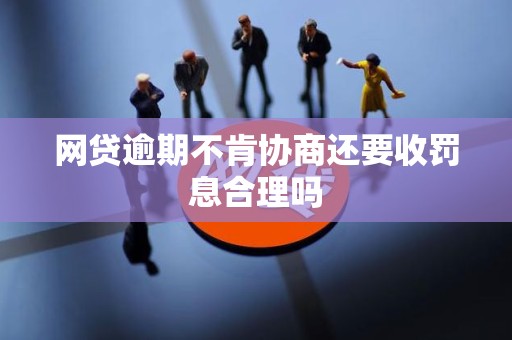 网贷逾期不肯协商还要收罚息合理吗
