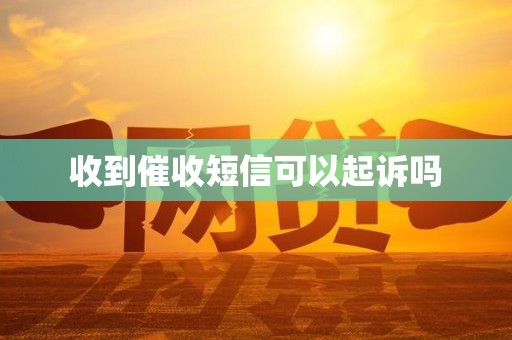 收到催收短信可以起诉吗