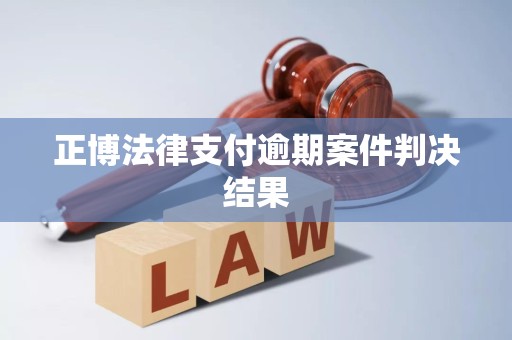 正博法律支付逾期案件判决结果
