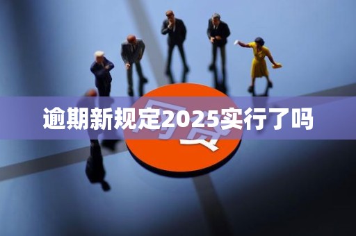 逾期新规定2025实行了吗