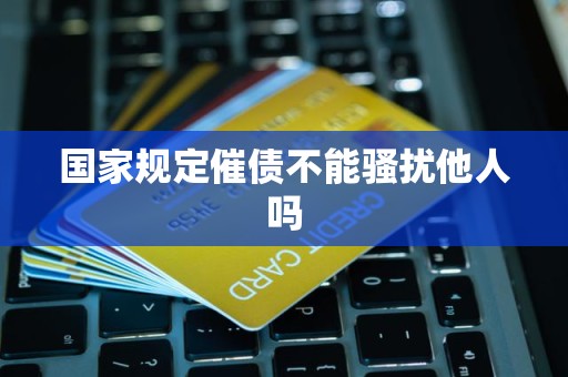 国家规定催债不能骚扰他人吗