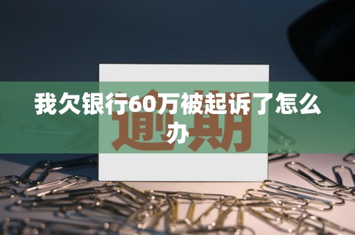 我欠银行60万被起诉了怎么办