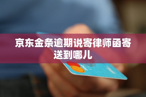 京东金条逾期说寄律师函寄送到哪儿