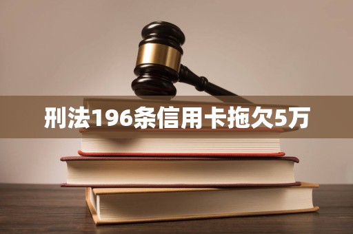 刑法196条信用卡拖欠5万