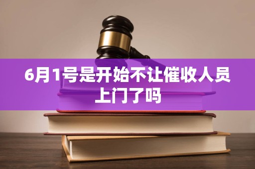 6月1号是开始不让催收人员上门了吗