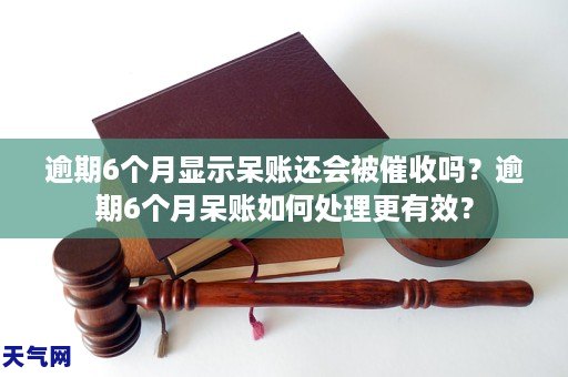 逾期6个月显示呆账还会被催收吗？逾期6个月呆账如何处理更有效？