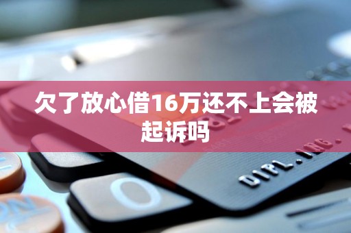 欠了放心借16万还不上会被起诉吗