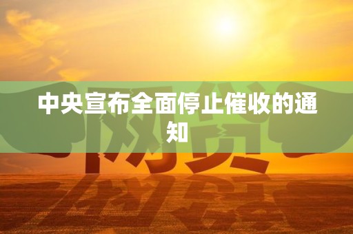 中央宣布全面停止催收的通知