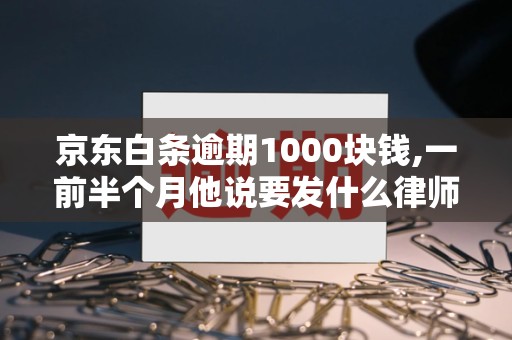 京东白条逾期1000块钱,一前半个月他说要发什么律师函