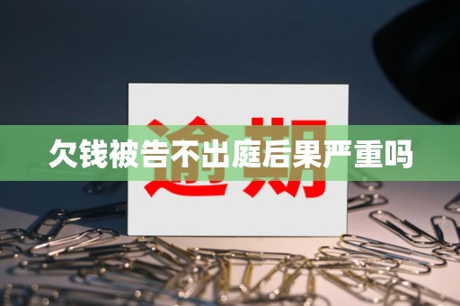 欠钱被告不出庭后果严重吗