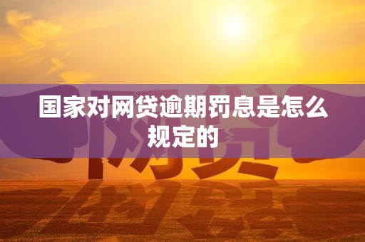 国家对网贷逾期罚息是怎么规定的