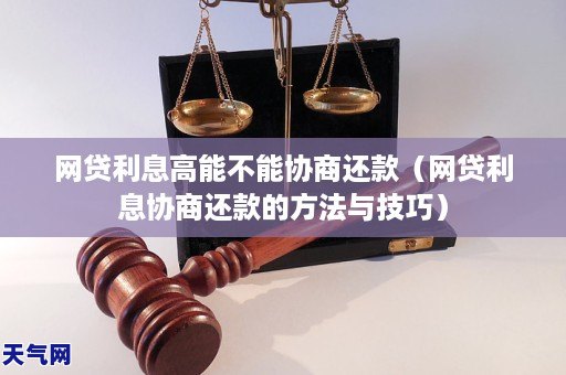 网贷利息高能不能协商还款（网贷利息协商还款的方法与技巧）