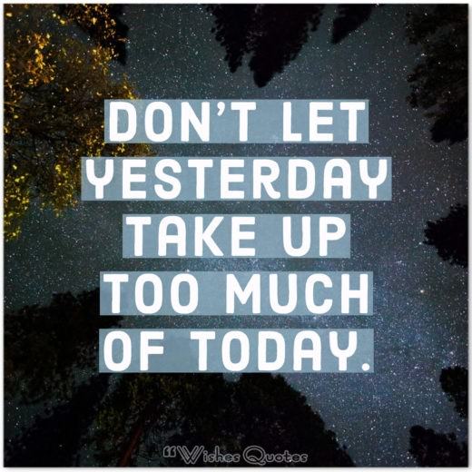 Inspirational Quote of the Day - Don’t let yesterday take up too much of today. 
