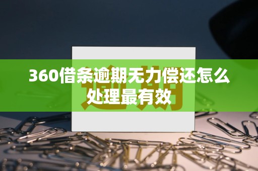 360借条逾期无力偿还怎么处理最有效