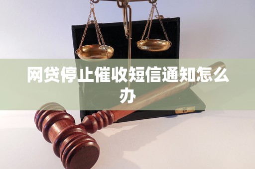 网贷停止催收短信通知怎么办