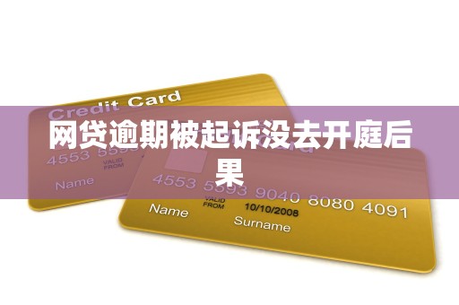 网贷逾期被起诉没去开庭后果