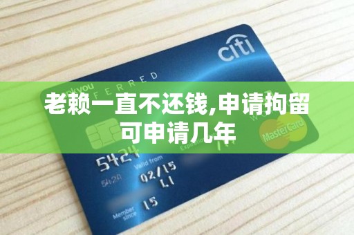 老赖一直不还钱,申请拘留可申请几年