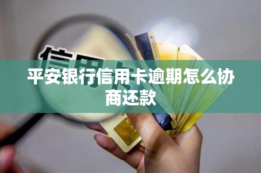 平安银行信用卡逾期怎么协商还款