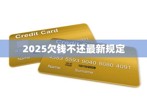 2025欠钱不还最新规定