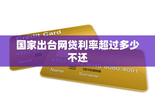 国家出台网贷利率超过多少不还