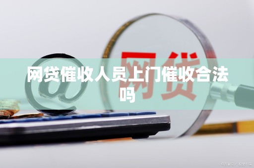 网贷催收人员上门催收合法吗