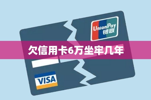 欠信用卡6万坐牢几年