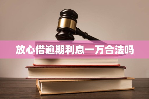 放心借逾期利息一万合法吗