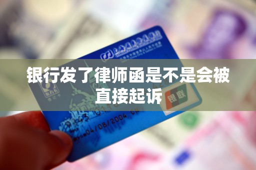 银行发了律师函是不是会被直接起诉