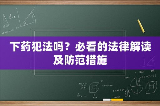下药犯法吗？必看的法律解读及防范措施