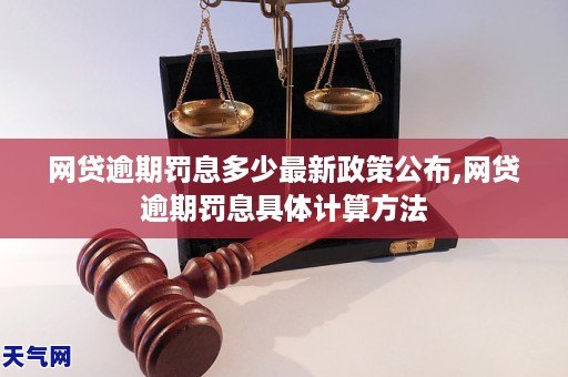 网贷逾期罚息多少最新政策公布,网贷逾期罚息具体计算方法