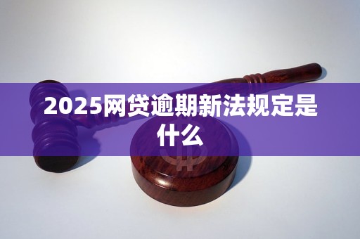 2025网贷逾期新法规定是什么