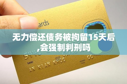 无力偿还债务被拘留15天后,会强制判刑吗