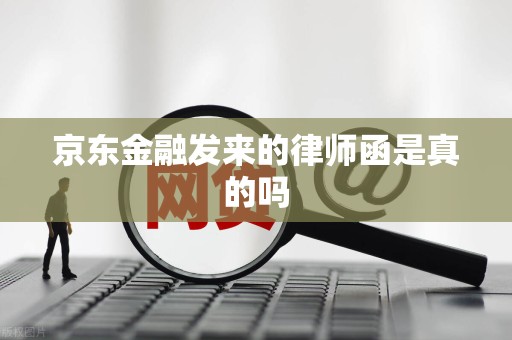 京东金融发来的律师函是真的吗