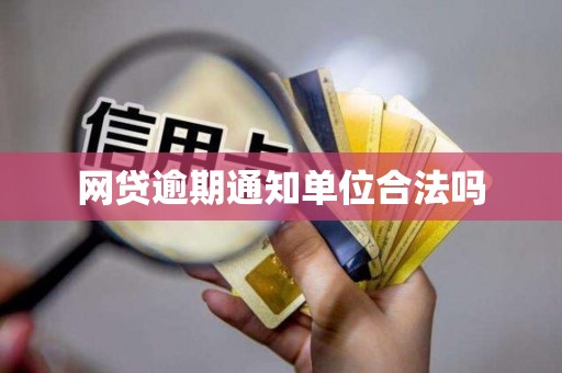 网贷逾期通知单位合法吗