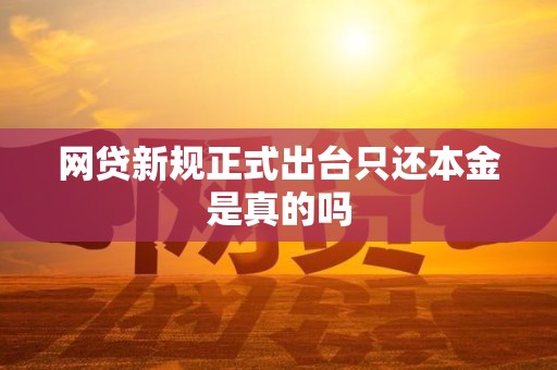 网贷新规正式出台只还本金是真的吗